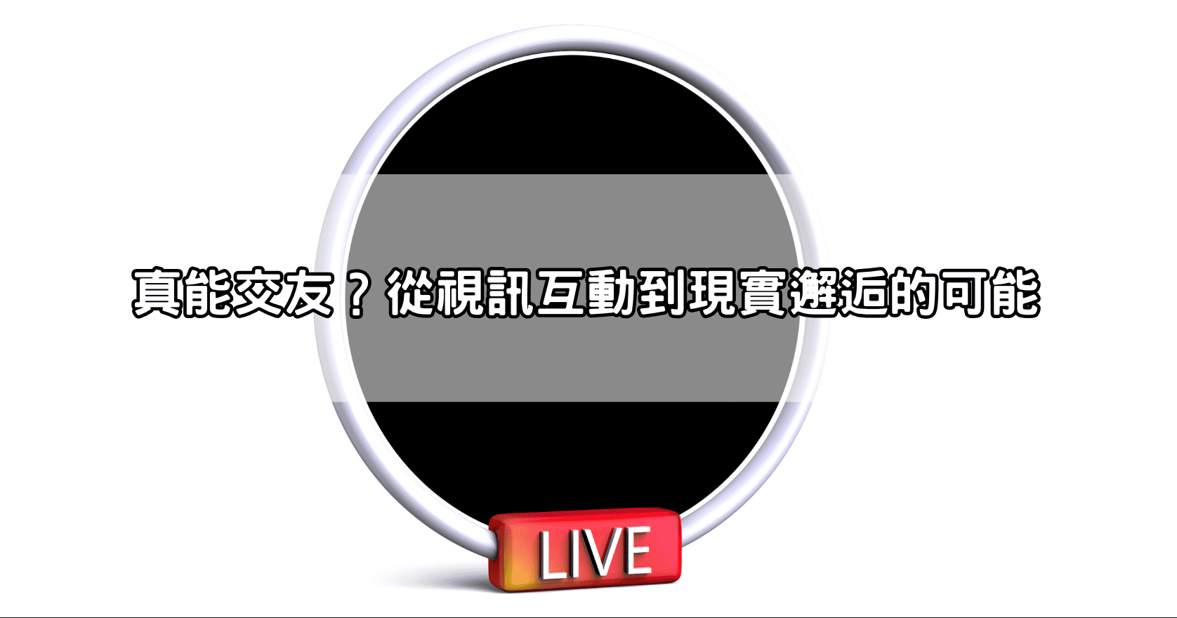 真能交友？從視訊互動到現實邂逅的可能